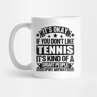 Tennis Lover It's Okay If You Don't Like Tennis It's Kind Of A Smart People Sports Anyway Mug